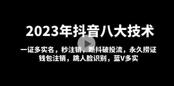 【副业项目5107期】2023年抖音八大技术，一证多实名 秒注销 断抖破投流 永久捞证 钱包注销 等-知行副业网