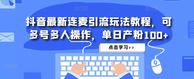 【副业项目5126期】抖音最新连麦引流玩法教程，可多号多人操作，单日产粉100+-知行副业网