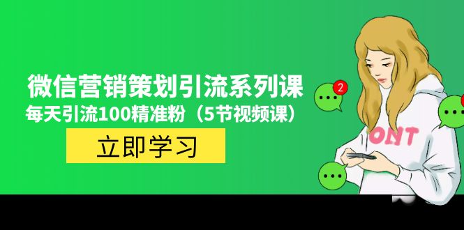 【副业项目5143期】价值百万的微信营销策划引流系列课，每天引流100精准粉（5节视频课）-知行副业网