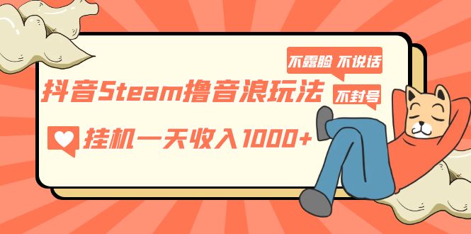 【副业项目5275期】抖音Steam撸音浪玩法 挂机一天收入1000+不露脸 不说话 不封号 社恐人群福音-知行副业网