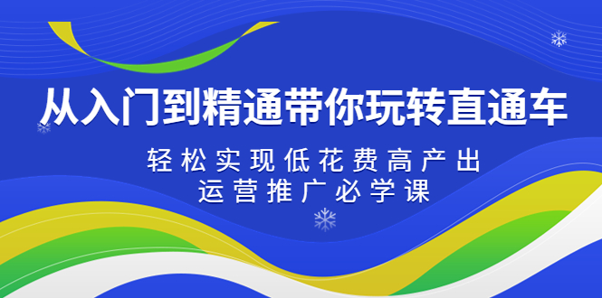 【副业项目5274期】从入门到精通带你玩转直通车：轻松实现低花费高产出，35节运营推广必学课-知行副业网