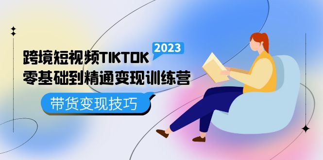 【副业项目5291期】跨境·短视频TIKTOK零基础到精通变现训练营 短视频·独立站·带货变现技巧-知行副业网