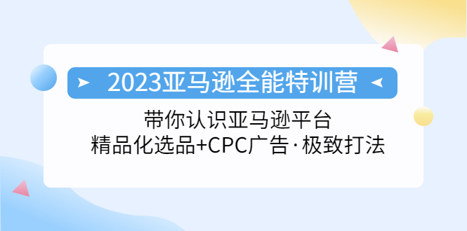 【副业项目5303期】2023亚马逊全能特训营：玩转亚马逊平台+精品化·选品+CPC广告·极致打法-知行副业网