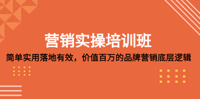 【副业项目5304期】营销实操培训班：简单实用-落地有效，价值百万的品牌营销底层逻辑-知行副业网