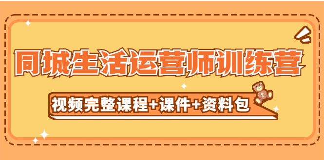 【副业项目5305期】某收费培训-同城生活运营师训练营（视频完整课程+课件+资料包）无水印-知行副业网