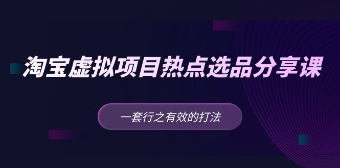 【副业项目5236期】黄岛主 · 淘宝虚拟项目热点选品分享课：一套行之有效的打法-知行副业网