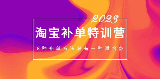 【副业项目5258期】2023最新淘宝补单特训营，8种补单方法总有一种适合你-知行副业网