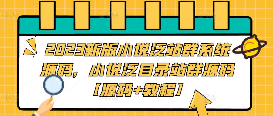 【副业项目5260期】2023新版小说泛站群系统源码，小说泛目录站群源码【源码+教程】-知行副业网