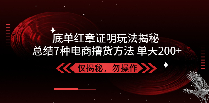 【副业项目5261期】独家底单红章证明揭秘 总结7种电商撸货方法 操作简单,单天200+【仅揭秘】-知行副业网