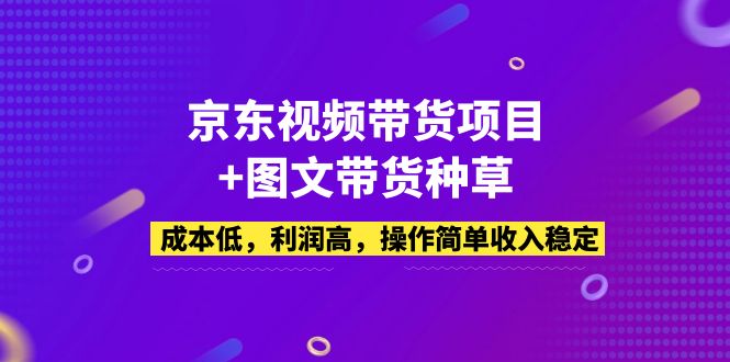 【副业项目5212期】京东视频带货项目+图文带货种草，成本低，利润高，操作简单收入稳定-知行副业网