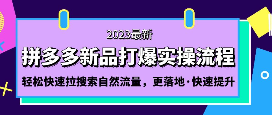 【副业项目5213期】拼多多-新品打爆实操流程：轻松快速拉搜索自然流量，更落地·快速提升-知行副业网