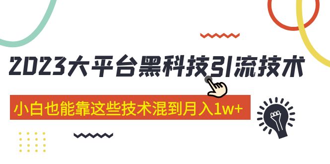 【副业项目5288期】价值4899的2023大平台黑科技引流技术 小白也能靠这些技术混到月入1w+29节课-知行副业网