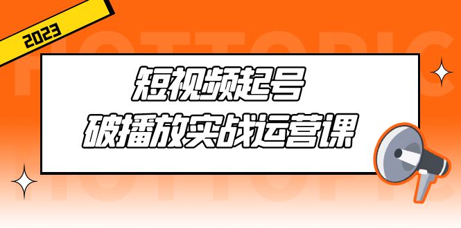 【副业项目5205期】短视频起号·破播放实战运营课，用通俗易懂大白话带你玩转短视频-知行副业网