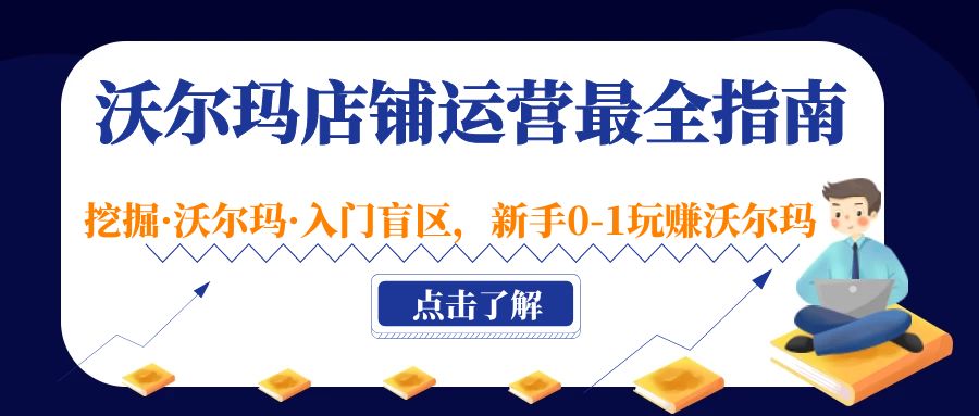 【副业项目5243期】沃尔玛店铺·运营最全指南，挖掘·沃尔玛·入门盲区，新手0-1玩赚沃尔玛-知行副业网