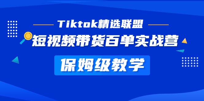 【副业项目5307期】Tiktok精选联盟·短视频带货百单实战营 保姆级教学 快速成为Tiktok带货达人