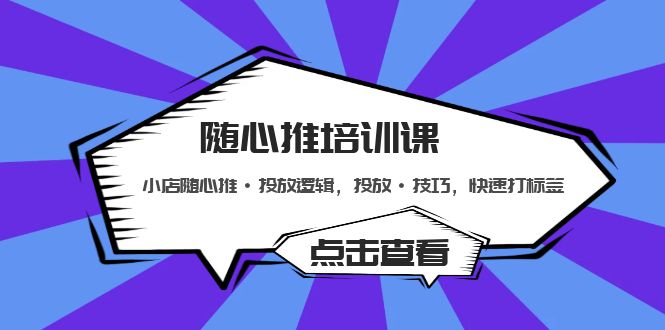 【副业项目5294期】随心推培训课：小店随心推·投放逻辑，投放·技巧，快速打标签-知行副业网