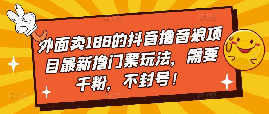 【副业项目5250期】外面卖188的抖音撸音浪项目最新撸门票玩法，需要千粉，不封号！-知行副业网