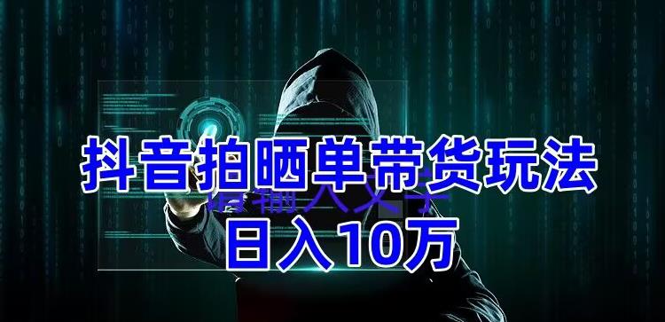 【副业项目5199期】抖音拍晒单带货玩法分享 项目整体流程简单 有团队实测日入1万【教程+素材】-知行副业网