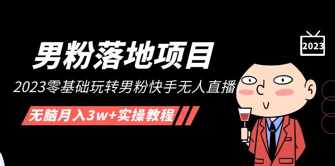 【副业项目5211期】【男粉落地项目】2023零基础玩转男粉快手无人直播，无脑月入3w+实操教程-知行副业网