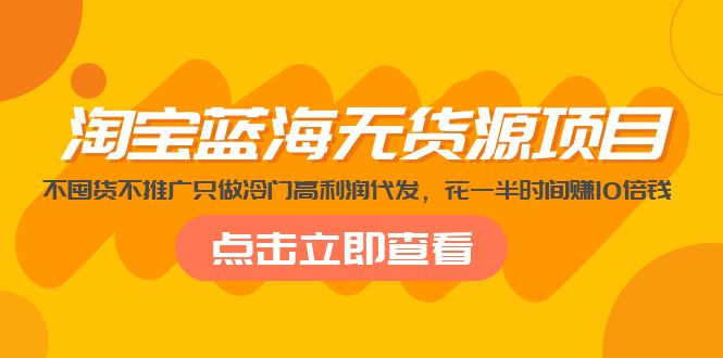 【副业项目5235期】淘宝蓝海无货源项目，不囤货不推广只做冷门高利润代发，花一半时间赚10倍钱-知行副业网