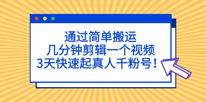 【副业项目5246期】通过简单搬运，几分钟剪辑一个视频，3天快速起真人千粉号-知行副业网