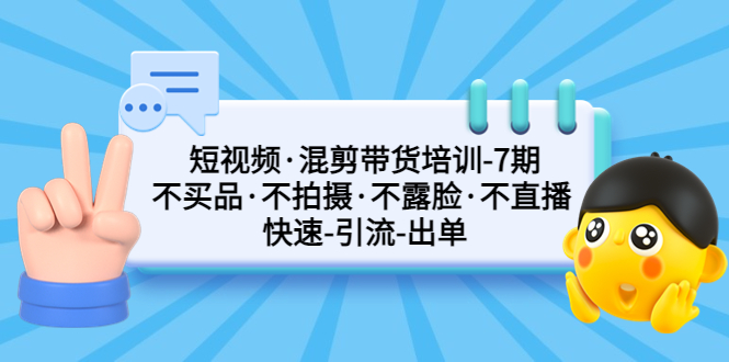 【副业项目5319期】短视频·混剪带货培训-第7期 不买品·不拍摄·不露脸·不直播 快速引流出单-知行副业网