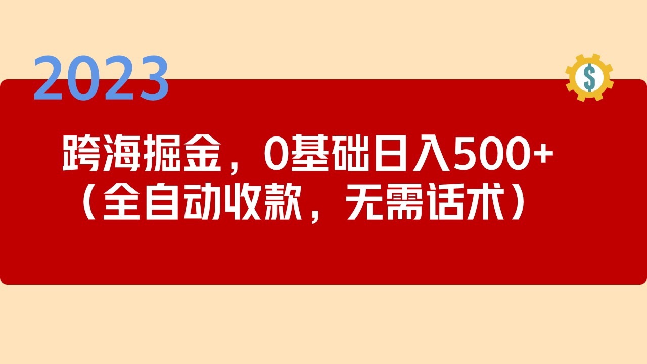 【副业项目5326期】2023跨海掘金长期项目，小白也能日入500+全自动收款 无需话术-知行副业网