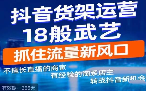 【副业项目5267期】抖音电商新机会，抖音货架运营18般武艺，抓住流量新风口-知行副业网