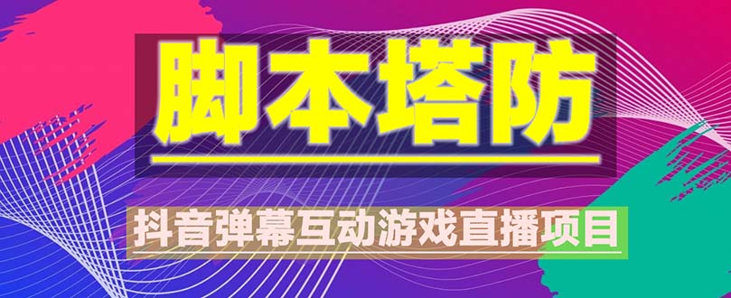 【副业项目5615期】抖音脚本塔防直播项目，可虚拟人直播 抖音报白 实时互动直播【软件+教程】-知行副业网