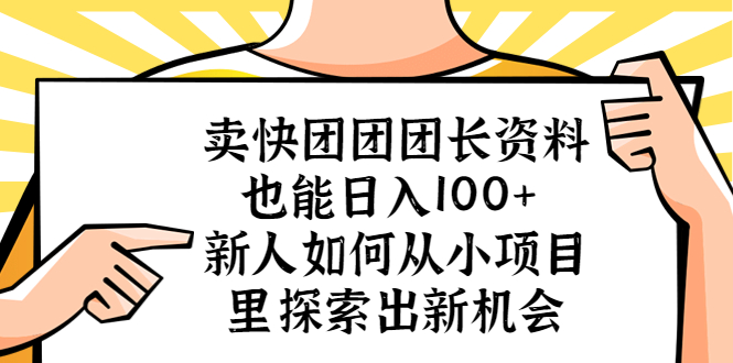 【副业项目5619期】卖快团团团长资料也能日入100+ 新人如何从小项目里探索出新机会-知行副业网