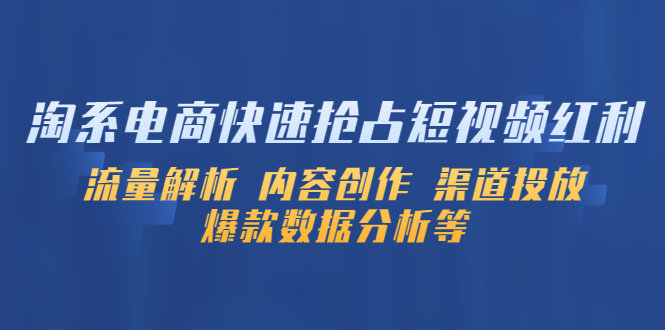 【副业项目5622期】淘系电商快速抢占短视频红利：流量解析 内容创作 渠道投放 爆款数据分析等-知行副业网