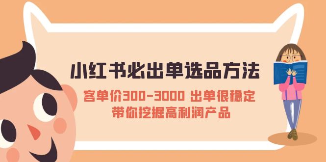 【副业项目5626期】小红书必出单选品方法：客单价300-3000 出单很稳定 带你挖掘高利润产品-知行副业网