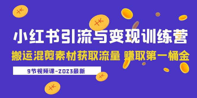 【副业项目5629期】2023小红书引流与变现训练营：搬运混剪素材获取流量 赚取第一桶金（9节课）-知行副业网