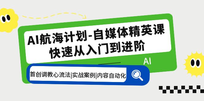 【副业项目5636期】AI航海计划-自媒体精英课 入门到进阶 首创调教心流法|实战案例|内容自动化-知行副业网