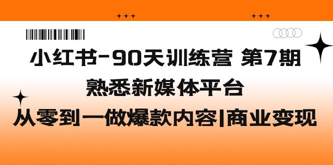 【副业项目5660期】小红书-90天训练营-第7期，熟悉新媒体平台|从零到一做爆款内容|商业变现-知行副业网