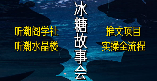 【副业项目5665期】抖音冰糖故事会项目实操，小说推文项目实操全流程，简单粗暴-知行副业网