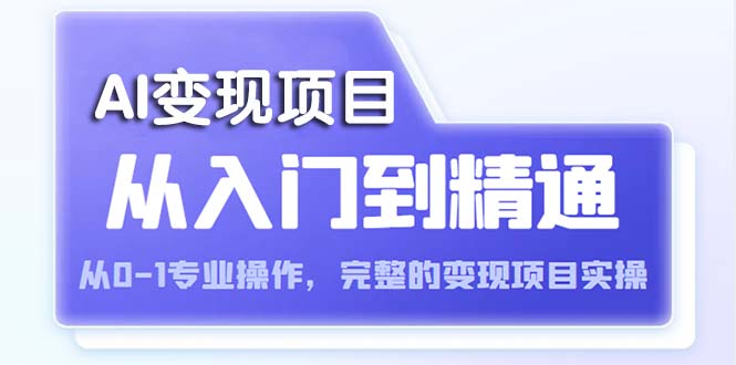 【副业项目5670期】AI从入门到精通 从0-1专业操作，完整的变现项目实操（视频+文档）-知行副业网