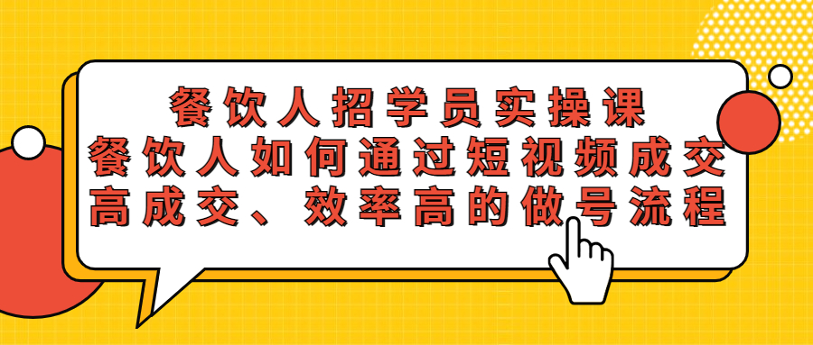 【副业项目5674期】餐饮人招学员实操课，餐饮人如何通过短视频成交，高成交、效率高的做号流程-知行副业网