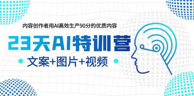 【副业项目5677期】23天AI特训营，内容创作者用AI高效生产90分的优质内容，文案+图片+视频-知行副业网