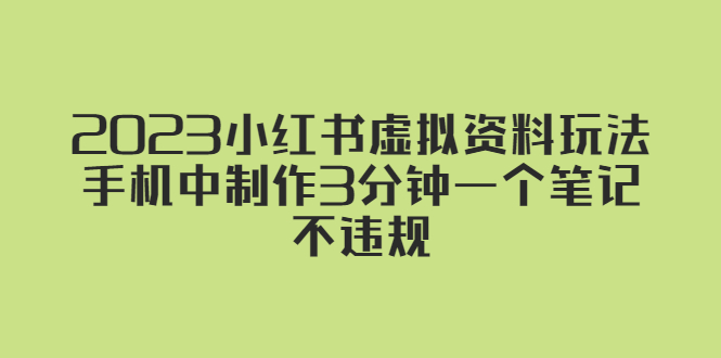 【副业项目5649期】2023小红书虚拟资料玩法，手机中制作3分钟一个笔记不违规-知行副业网