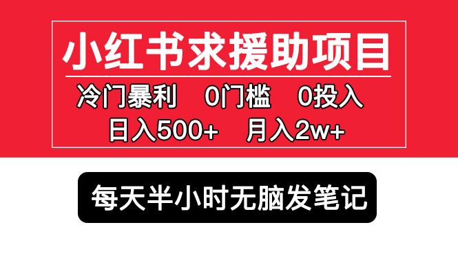 【副业项目5650期】小红书求援助项目，冷门但暴利 0门槛无脑发笔记 日入500+月入2w 可多号操作-知行副业网