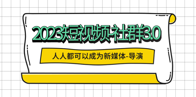 【副业项目5653期】2023短视频-社群3.0，人人都可以成为新媒体-导演 (包含内部社群直播课全套)-知行副业网