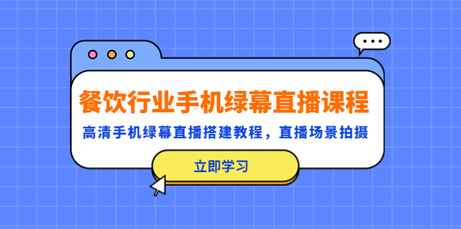 【副业项目5483期】餐饮行业手机绿幕直播课程，高清手机·绿幕直播搭建教程，直播场景拍摄-知行副业网