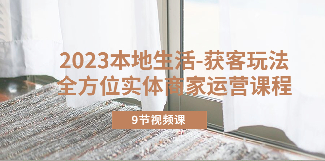 【副业项目5802期】2023本地生活-获客玩法，全方位实体商家运营课程（9节视频课）缩略图