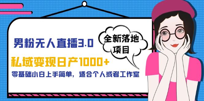 【副业项目5958期】男粉无人直播3.0私域变现日产1000+，零基础小白上手简单，适合个人或工作室-知行副业网