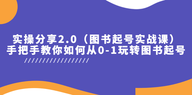 【副业项目5847期】实操分享2.0（图书起号实战课），手把手教你如何从0-1玩转图书起号！-知行副业网