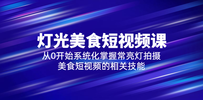 【副业项目5879期】2023灯光-美食短视频课，从0开始系统化掌握常亮灯拍摄美食短视频的相关技能-知行副业网