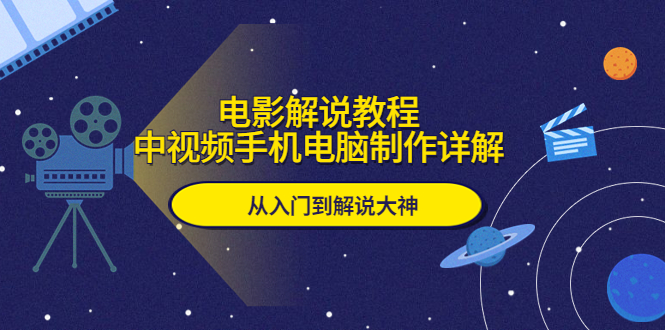 【副业项目5850期】电影解说教程，中视频手机电脑制作详解，从入门到解说大神-知行副业网