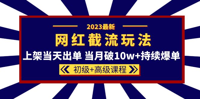 【副业项目5862期】2023网红·同款截流玩法【初级+高级课程】上架当天出单 当月破10w+持续爆单-知行副业网