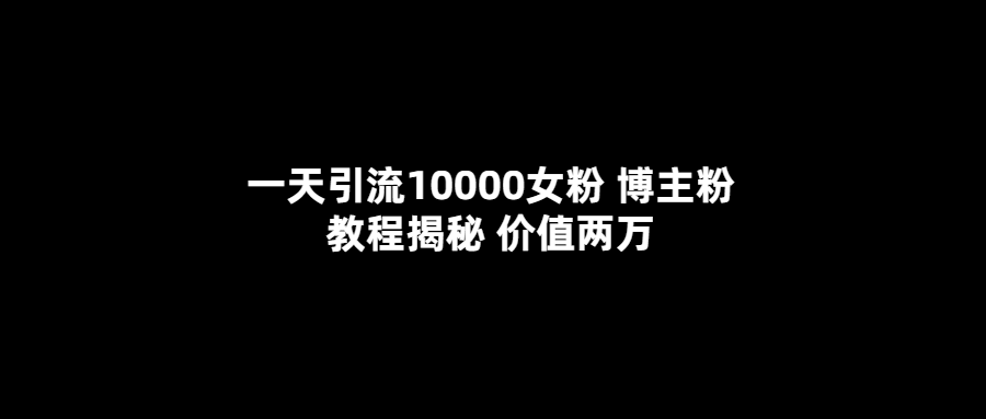 【副业项目5716期】一天引流10000女粉，博主粉教程揭秘（价值两万）-知行副业网